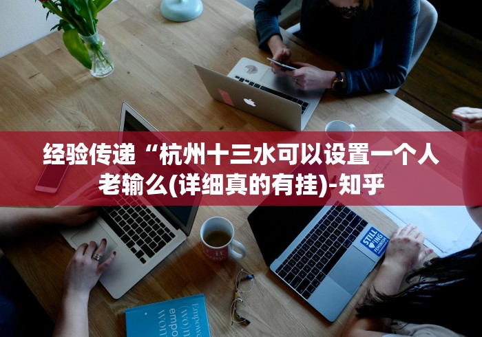 经验传递“杭州十三水可以设置一个人老输么(详细真的有挂)-知乎