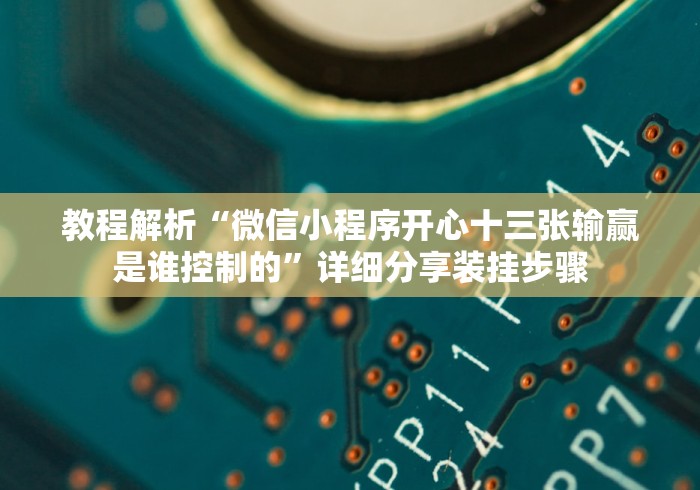 教程解析“微信小程序开心十三张输赢是谁控制的”详细分享装挂步骤