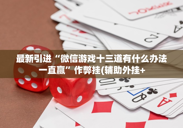 最新引进“微信游戏十三道有什么办法一直赢”作弊挂(辅助外挂+