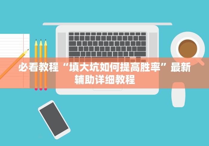 必看教程“填大坑如何提高胜率”最新辅助详细教程