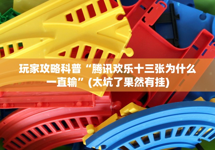 玩家攻略科普“腾讯欢乐十三张为什么一直输”(太坑了果然有挂)