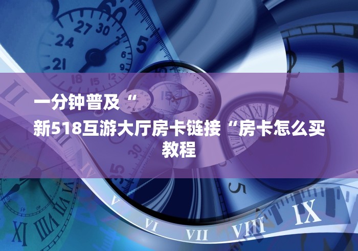 一分钟普及“
新518互游大厅房卡链接“房卡怎么买教程 一分钟普及“
新518互游大厅房卡链接“房卡怎么买教程