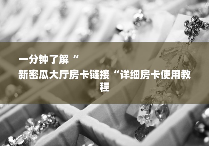 一分钟了解“
新密瓜大厅房卡链接“详细房卡使用教程 一分钟了解“
新密瓜大厅房卡链接“详细房卡使用教程