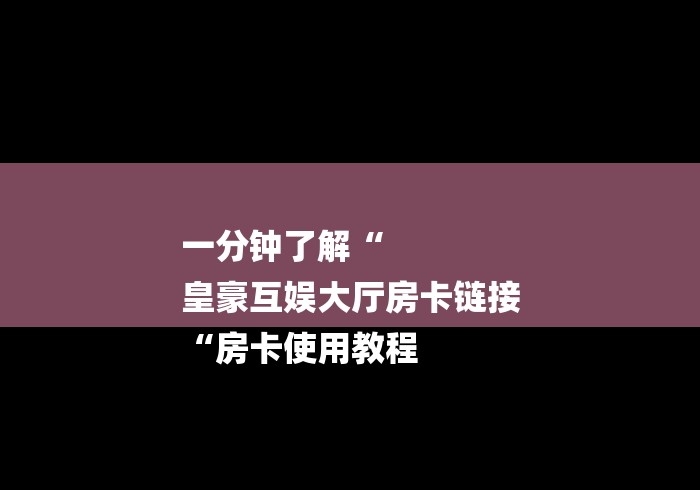 一分钟了解“
皇豪互娱大厅房卡链接
“房卡使用教程