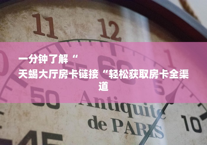一分钟了解“
天蝎大厅房卡链接“轻松获取房卡全渠道 一分钟了解“
天蝎大厅房卡链接“轻松获取房卡全渠道