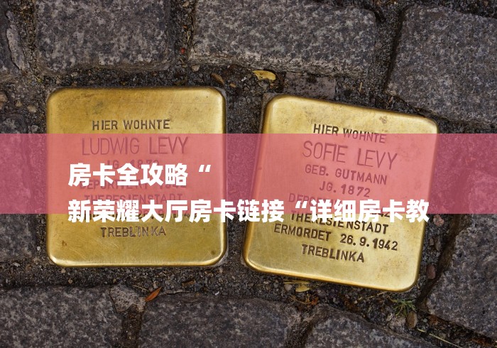 房卡全攻略“
新荣耀大厅房卡链接“详细房卡教 房卡全攻略“
新荣耀大厅房卡链接“详细房卡教