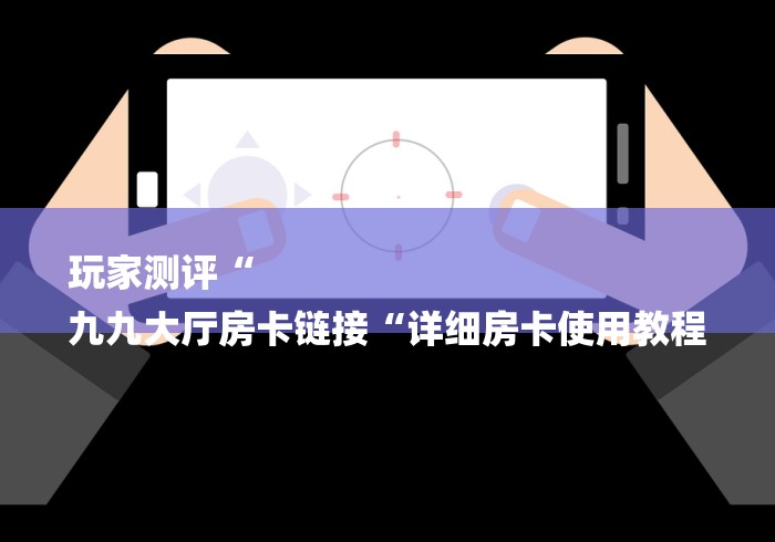 房卡全攻略“牛至尊大厅房卡链接“详细房卡教程