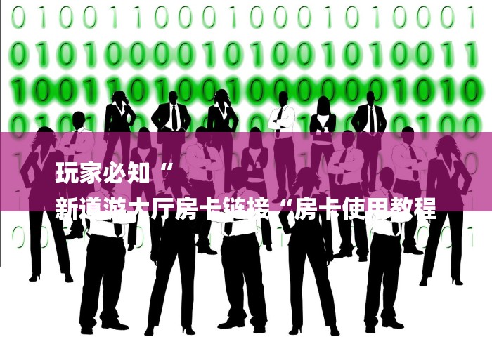 玩家必知“
新道游大厅房卡链接“房卡使用教程