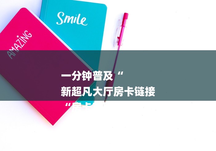 玩家必知“新青鸟大厅房卡链接“轻松获取房卡全渠道