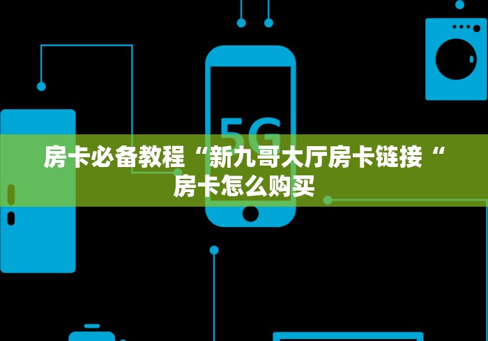 房卡必备教程“新九哥大厅房卡链接“房卡怎么购买