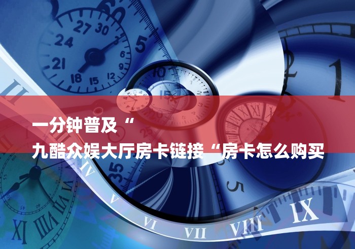 一分钟实测分享“牛至尊大厅房卡链接“房卡链接获取 一分钟实测分享“牛至尊大厅房卡链接“房卡链接获取