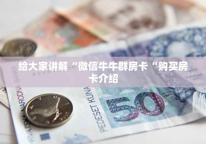 给大家讲解“微信牛牛群房卡“购买房卡介绍