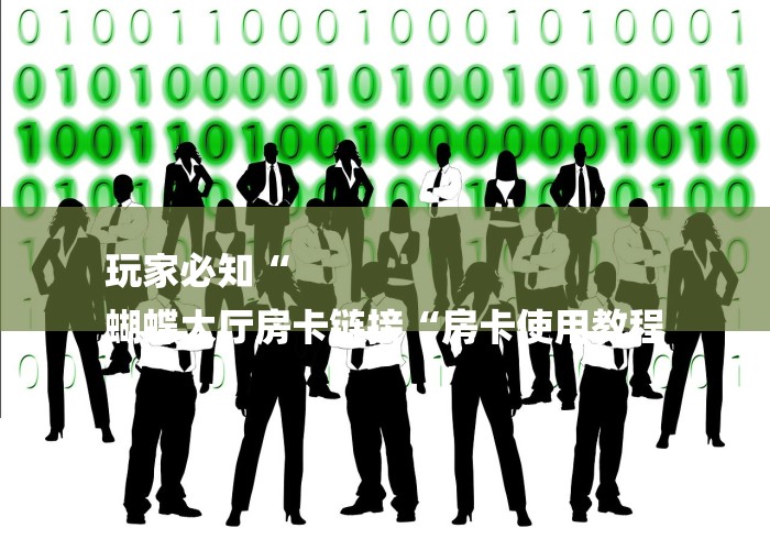 玩家必知“
蝴蝶大厅房卡链接“房卡使用教程 玩家必知“
蝴蝶大厅房卡链接“房卡使用教程