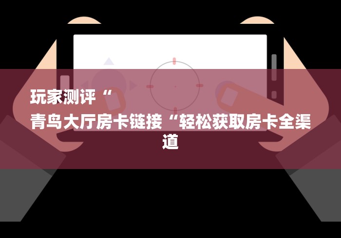 玩家必备教程“
人海大厅房卡链接
“房卡获取方式 