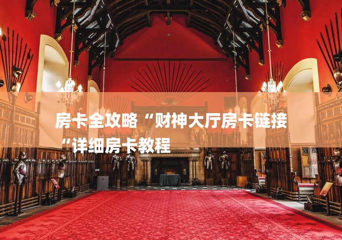 房卡全攻略“财神大厅房卡链接
“详细房卡教程 房卡全攻略“财神大厅房卡链接
“详细房卡教程