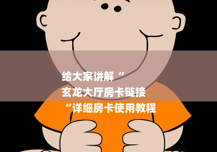 给大家讲解“
玄龙大厅房卡链接
“详细房卡使用教程 给大家讲解“
玄龙大厅房卡链接
“详细房卡使用教程