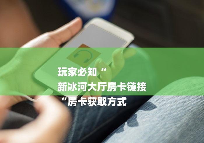 玩家测评“天酷大厅房卡链接“轻松获取房卡全渠道