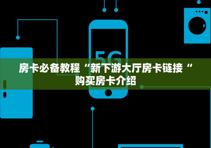 房卡必备教程“新下游大厅房卡链接“购买房卡介绍