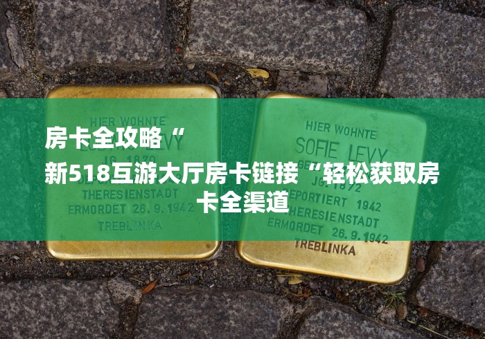 房卡全攻略“
新518互游大厅房卡链接“轻松获取房卡全渠道