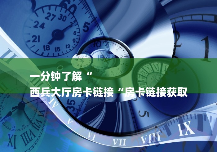 一分钟了解“
西兵大厅房卡链接“房卡链接获取 一分钟了解“
西兵大厅房卡链接“房卡链接获取