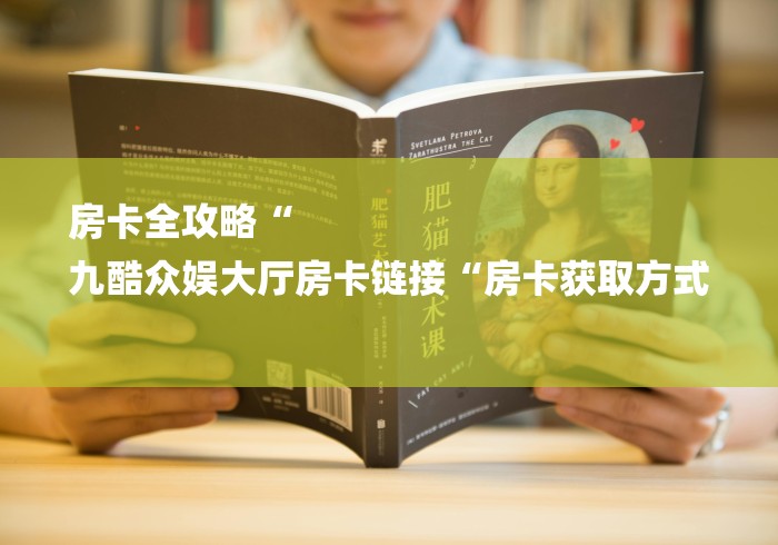 房卡全攻略“
九酷众娱大厅房卡链接“房卡获取方式 
