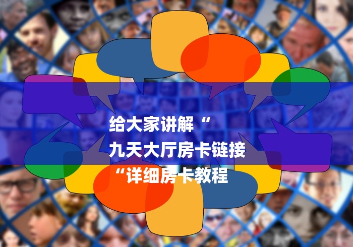 给大家讲解“
九天大厅房卡链接
“详细房卡教程