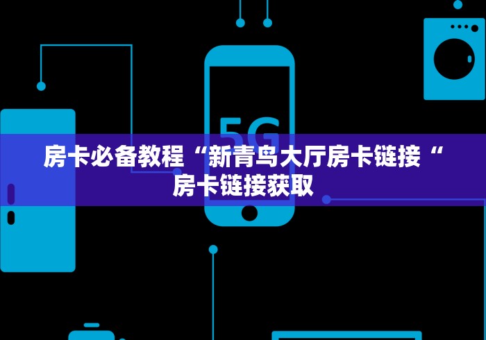 房卡必备教程“新青鸟大厅房卡链接“房卡链接获取