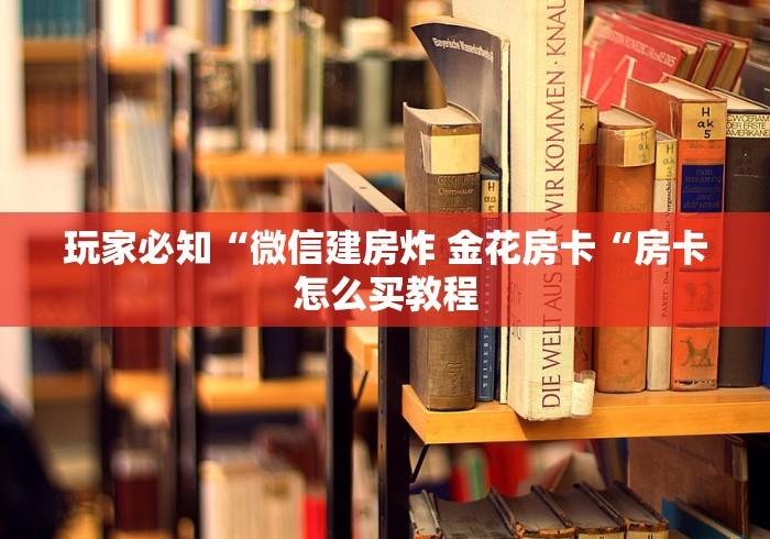 玩家必知“微信建房炸 金花房卡“房卡怎么买教程