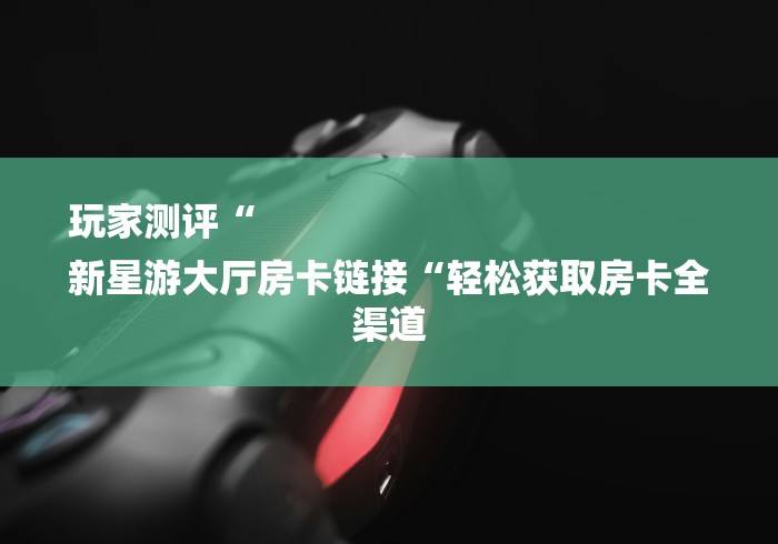 玩家必备教程“新西部大厅房卡链接“房卡获取方式 