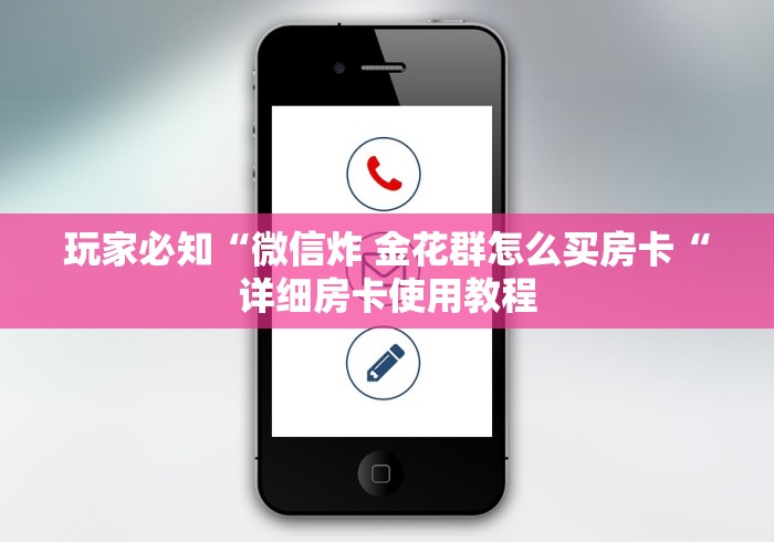 玩家必知“微信炸 金花群怎么买房卡“详细房卡使用教程 玩家必知“微信炸 金花群怎么买房卡“详细房卡使用教程