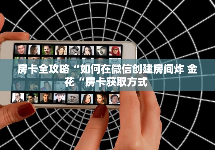 房卡全攻略“如何在微信创建房间炸 金花“房卡获取方式 