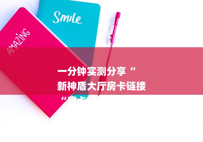 一分钟实测分享“
新神盾大厅房卡链接
“房卡获取方式