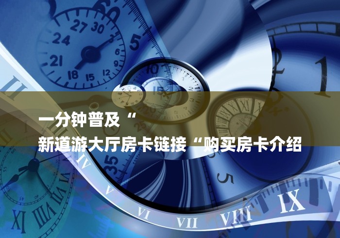 给大家讲解“长虹大厅房卡链接
“轻松获取房卡全渠道