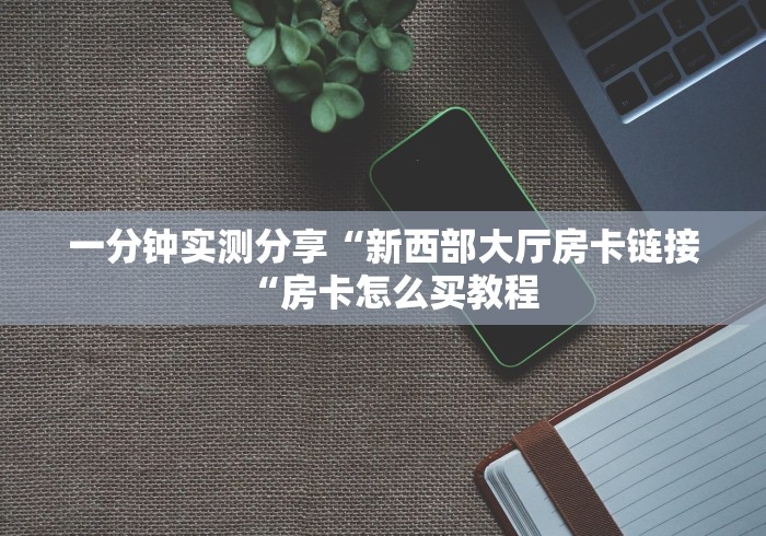 一分钟实测分享“新西部大厅房卡链接“房卡怎么买教程