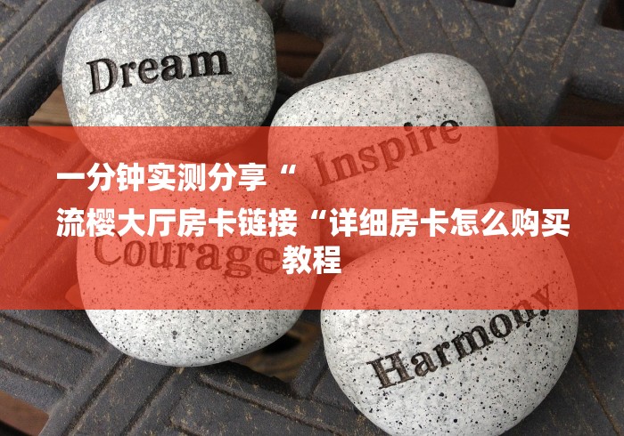 一分钟实测分享“
流樱大厅房卡链接“详细房卡怎么购买教程