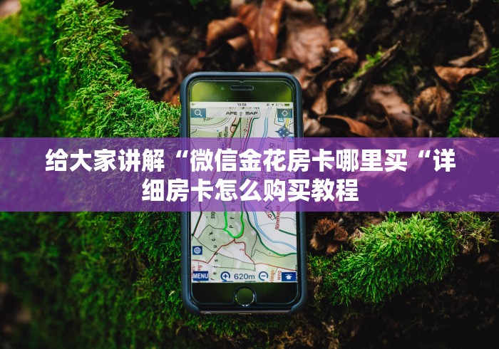 房卡全攻略“微信炸 金花房卡链接房卡“轻松获取房卡全渠道