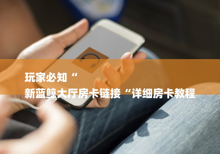 玩家必备教程“微信房卡斗牛牛有挂吗“房卡链接获取