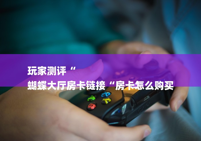 实测房卡教程“哪吒闹海牛牛金花“轻松获取房卡全渠道