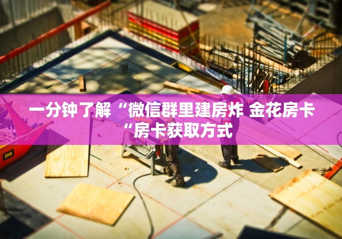 一分钟了解“微信群里建房炸 金花房卡“房卡获取方式