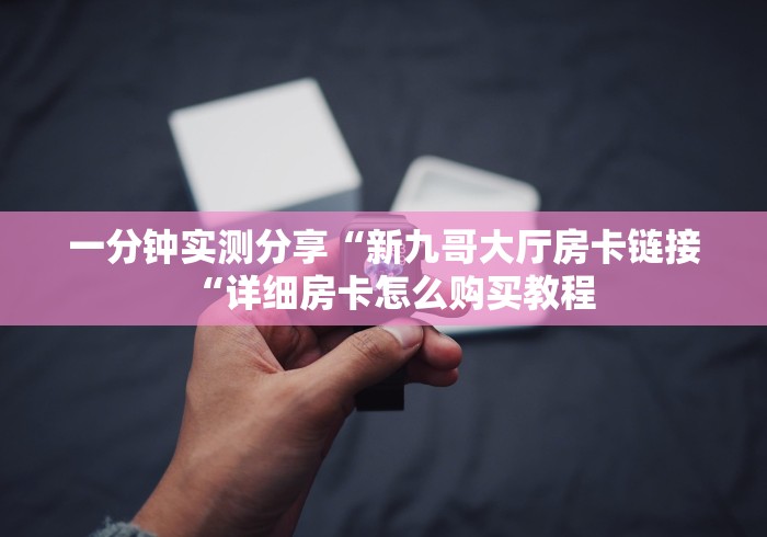 一分钟实测分享“新九哥大厅房卡链接“详细房卡怎么购买教程