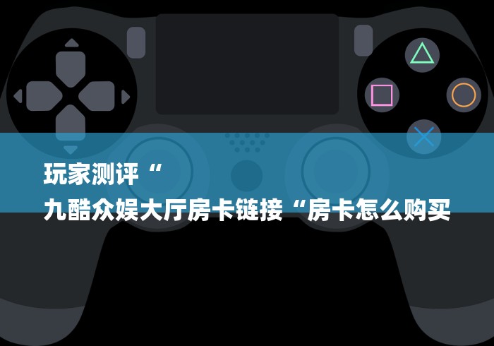玩家必备教程“
新神盾大厅房卡链接
“轻松获取房卡全渠道 玩家必备教程“
新神盾大厅房卡链接
“轻松获取房卡全渠道