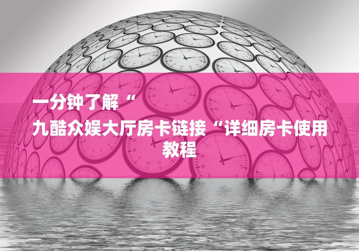 一分钟了解“
九酷众娱大厅房卡链接“详细房卡使用教程