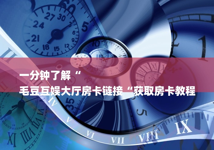 一分钟了解“
毛豆互娱大厅房卡链接“获取房卡教程
