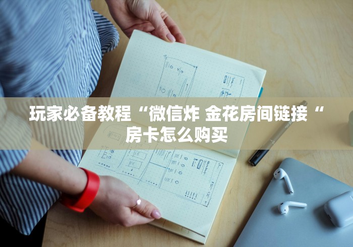 玩家必备教程“微信炸 金花房间链接“房卡怎么购买