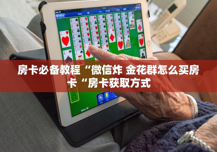 房卡必备教程“微信炸 金花群怎么买房卡“房卡获取方式