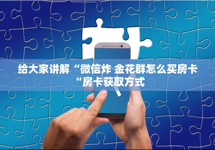 给大家讲解“微信炸 金花群怎么买房卡“房卡获取方式 