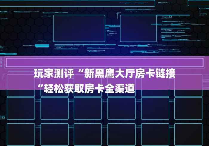 玩家测评“新黑鹰大厅房卡链接
“轻松获取房卡全渠道