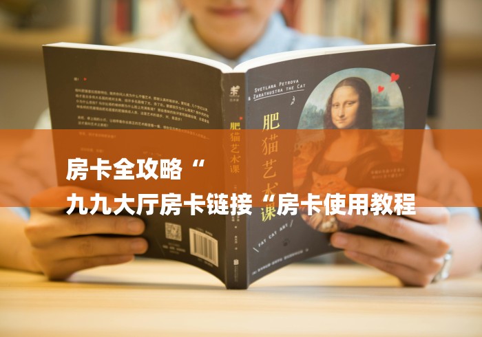 房卡全攻略“
九九大厅房卡链接“房卡使用教程 房卡全攻略“
九九大厅房卡链接“房卡使用教程