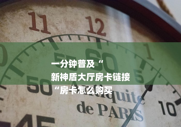 一分钟普及“
新神盾大厅房卡链接
“房卡怎么购买 一分钟普及“
新神盾大厅房卡链接
“房卡怎么购买