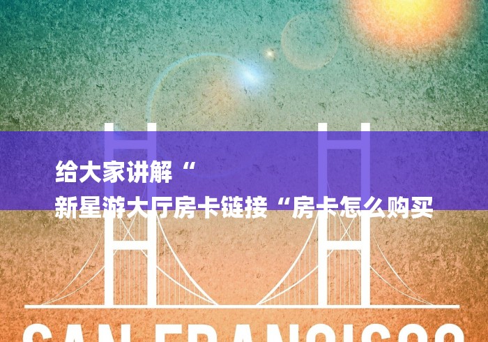 房卡全攻略“新天道大厅房卡链接
“房卡链接获取 房卡全攻略“新天道大厅房卡链接
“房卡链接获取